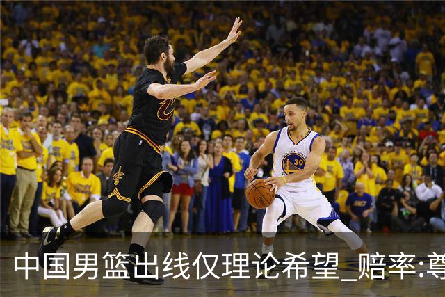 中国男篮出线仅理论希望 赔率:尊严战恐输10分