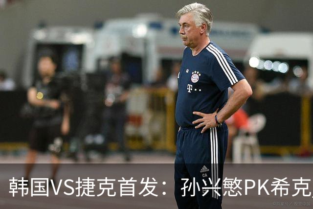 韩国VS捷克首发：孙兴慜PK希克 李刚仁绍切克登场